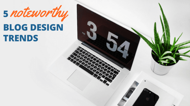 5 noteworthy blog design trends