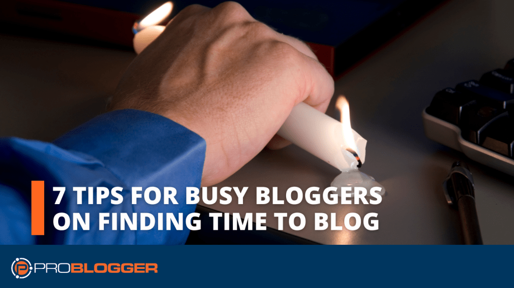 7 Tips for Busy Bloggers on Finding Time to Blog