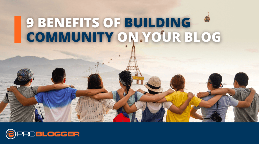 9 Benefits [and 3 Costs] Of Building Community On Your Blog