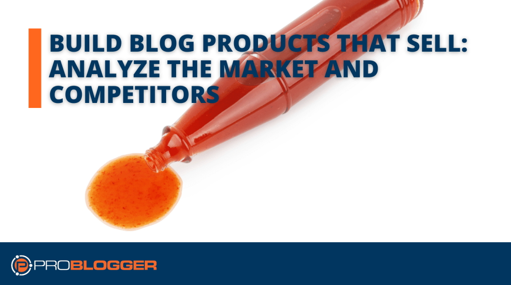 Build Blog Products That Sell 2: Analyze the Market and Competitors