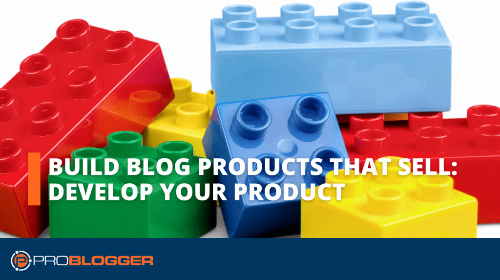 Build Blog Products That Sell 3: Develop Your Product