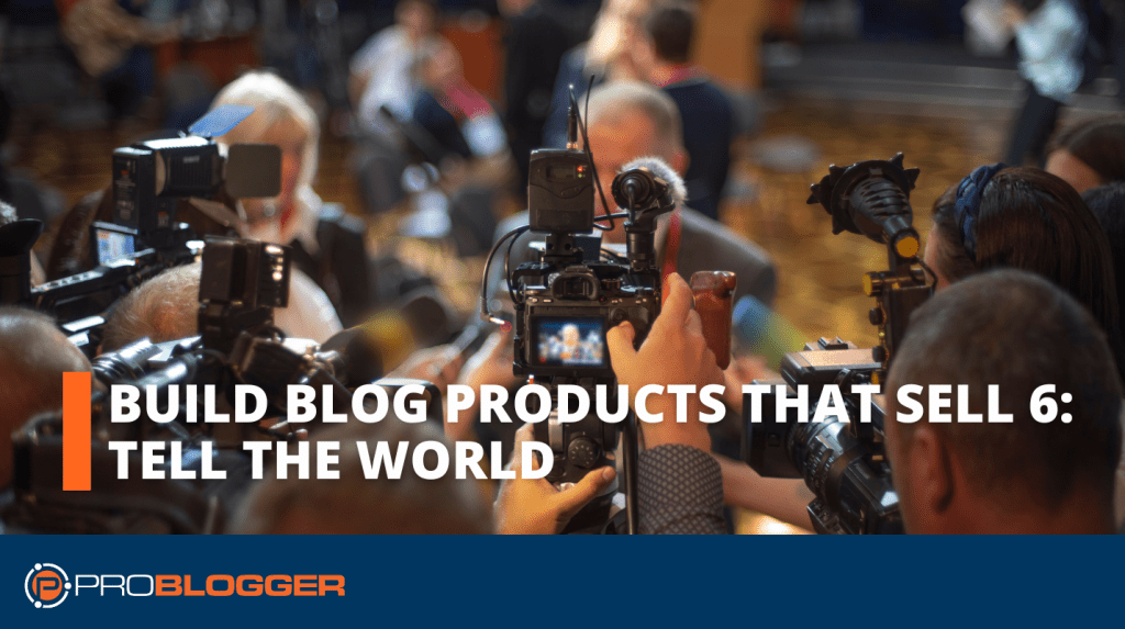 Build Blog Products That Sell 6: Tell the World