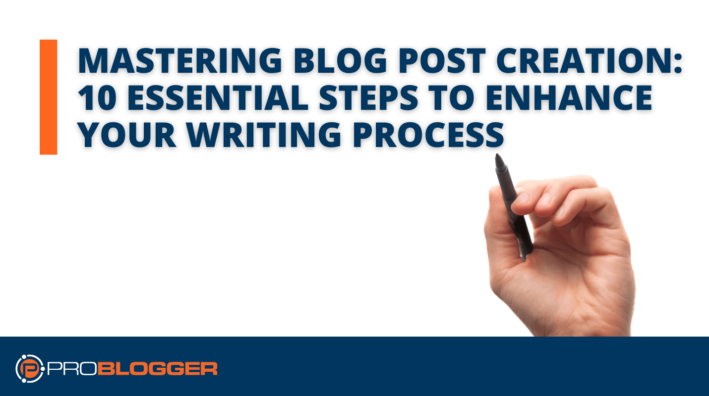 Mastering Blog Post Creation:  10 Essential Steps to Enhance Your Writing Process
